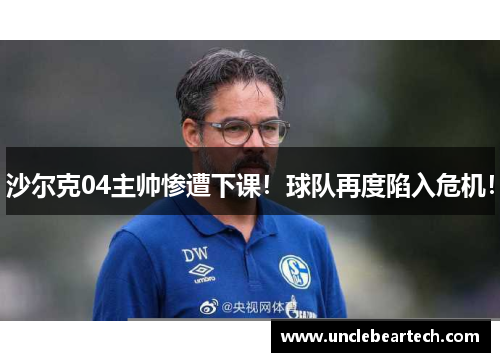 沙尔克04主帅惨遭下课！球队再度陷入危机！